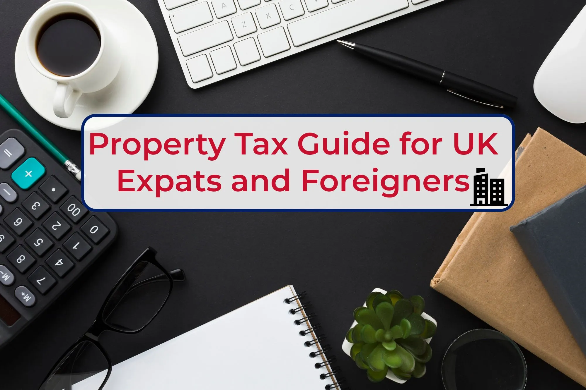 Property Tax Guide for UK Expats and Foreigners